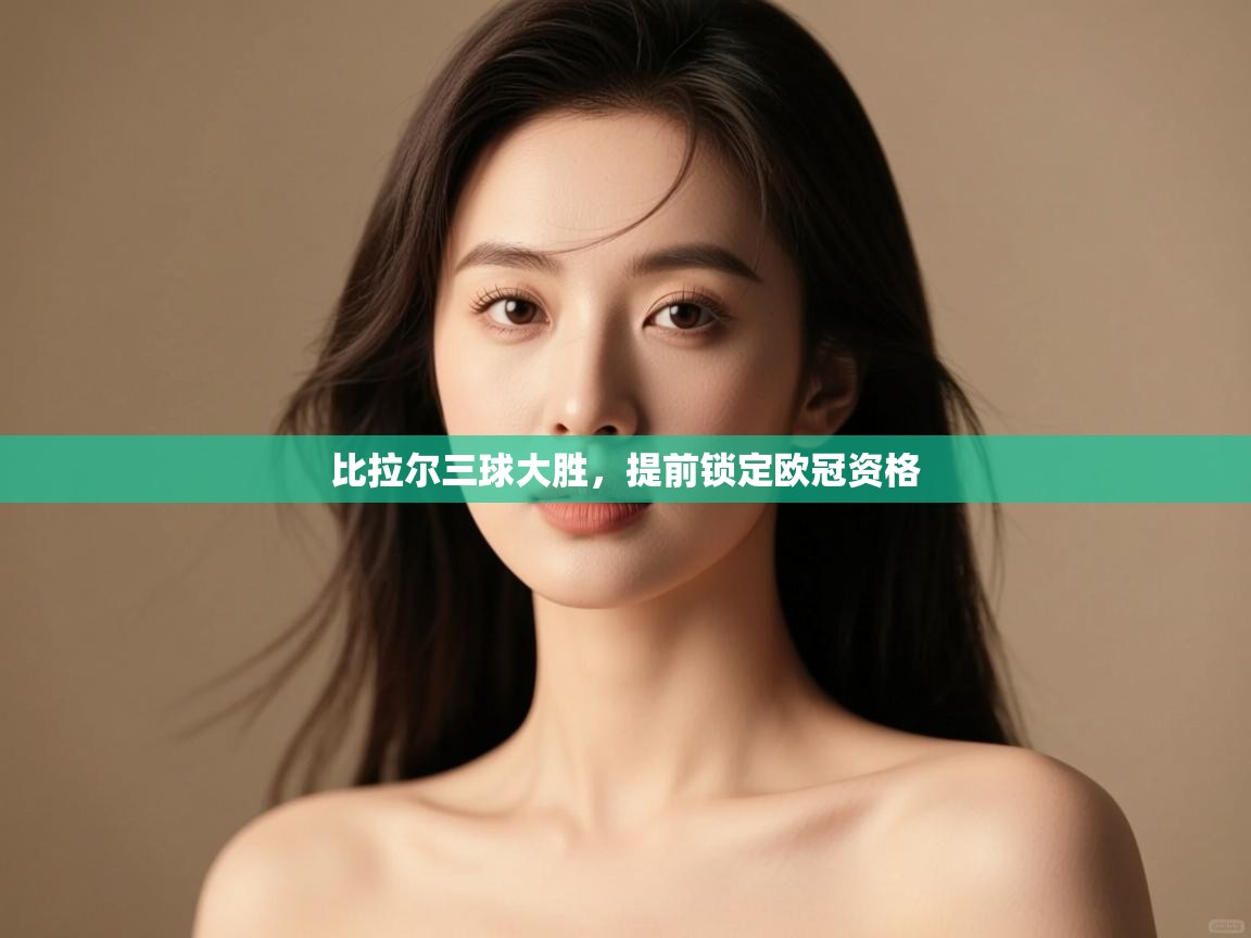 比拉尔三球大胜,提前锁定欧冠资格 第1张