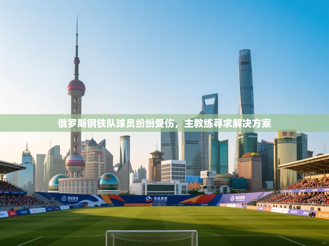 俄罗斯钢铁队球员纷纷受伤,主教练寻求解决方案 第2张