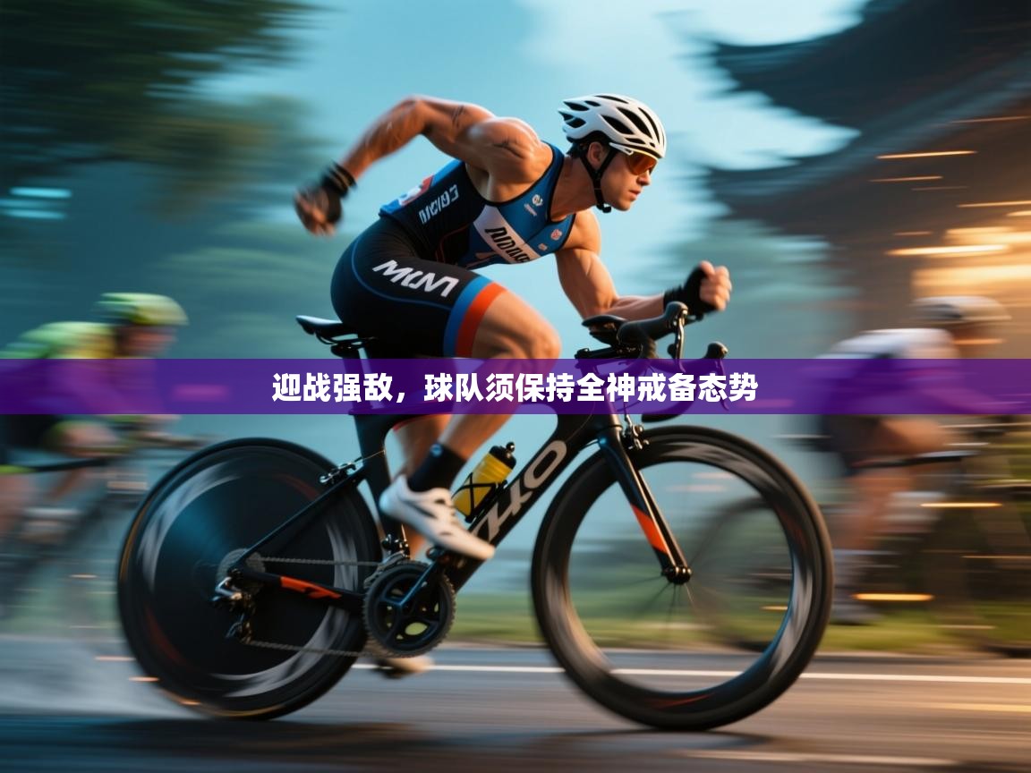 迎战强敌，球队须保持全神戒备态势  第1张