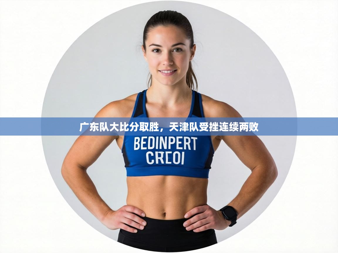 广东队大比分取胜,天津队受挫连续两败 第1张
